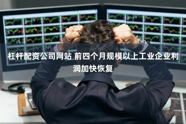 杠杆配资公司网站 前四个月规模以上工业企业利润加快恢复