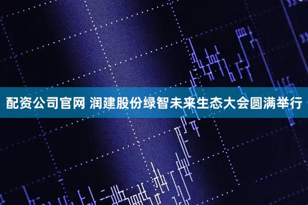 配资公司官网 润建股份绿智未来生态大会圆满举行