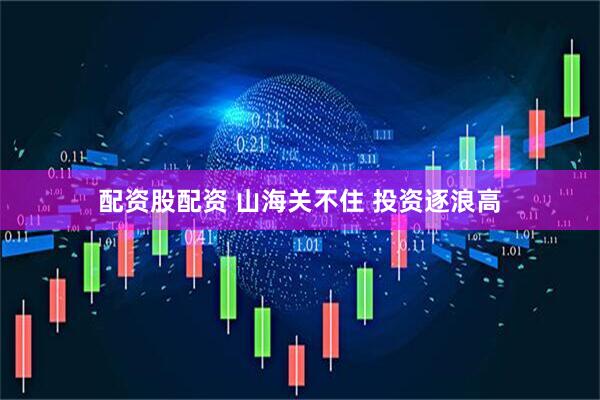 配资股配资 山海关不住 投资逐浪高