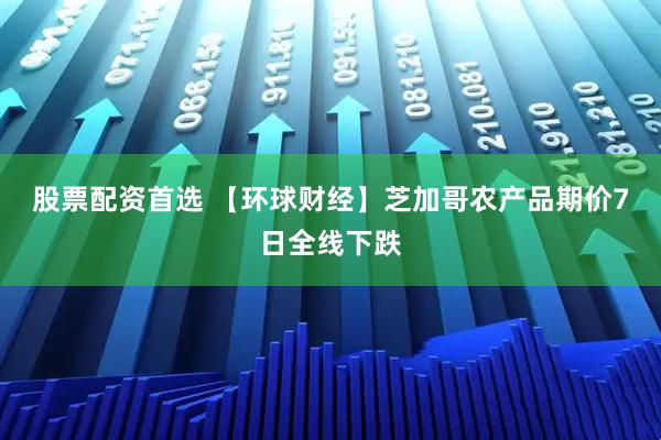 股票配资首选 【环球财经】芝加哥农产品期价7日全线下跌