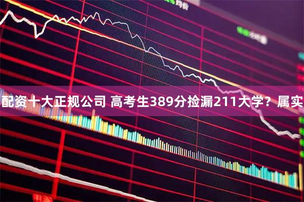 配资十大正规公司 高考生389分捡漏211大学？属实