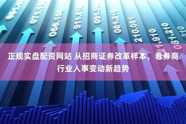 正规实盘配资网站 从招商证券改革样本，看券商行业人事变动新趋势