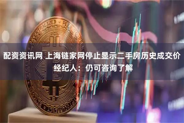 配资资讯网 上海链家网停止显示二手房历史成交价 经纪人：仍可咨询了解