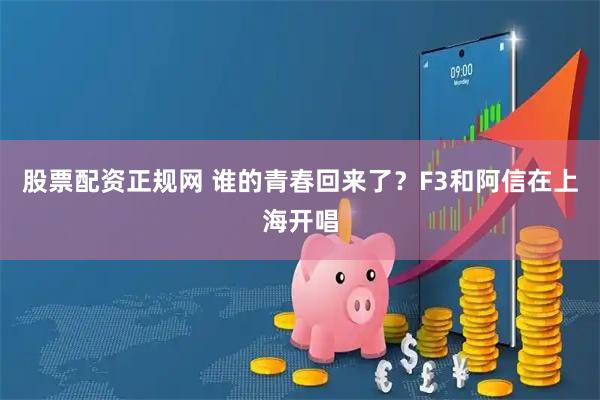 股票配资正规网 谁的青春回来了？F3和阿信在上海开唱